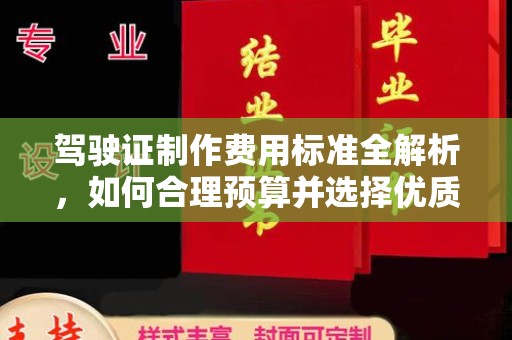 卓兰驾驶证制作费用标准全解析，如何合理预算并选择优质服务？
