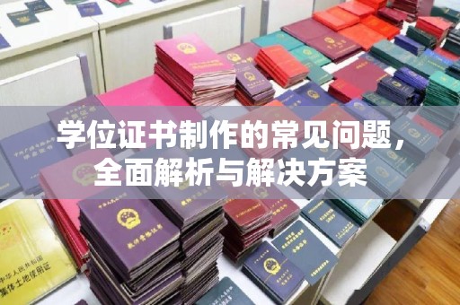 垫江学位证书制作的常见问题，全面解析与解决方案