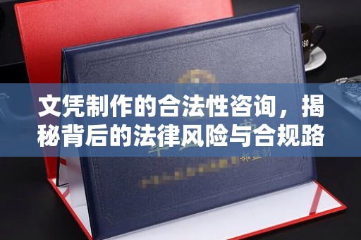 金州新区文凭制作的合法性咨询，揭秘背后的法律风险与合规路径